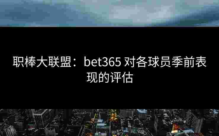 职棒大联盟：bet365 对各球员季前表现的评估