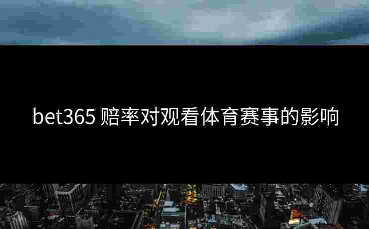 bet365 赔率对观看体育赛事的影响