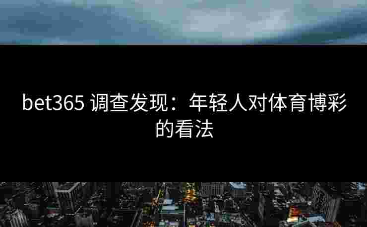 bet365 调查发现：年轻人对体育博彩的看法