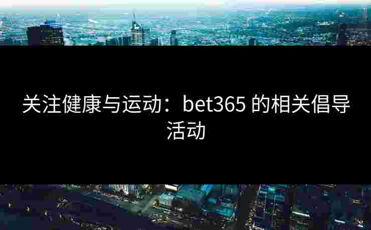 关注健康与运动：bet365 的相关倡导活动