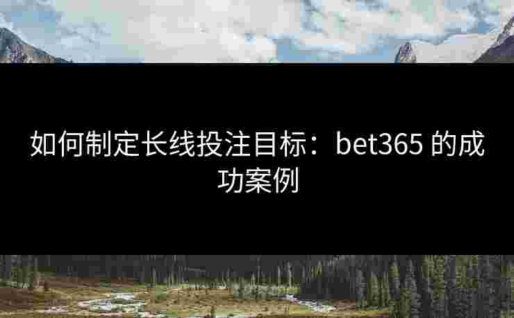 如何制定长线投注目标：bet365 的成功案例