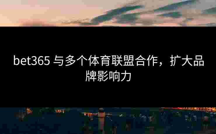 bet365 与多个体育联盟合作，扩大品牌影响力