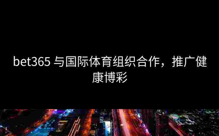 bet365 与国际体育组织合作，推广健康博彩