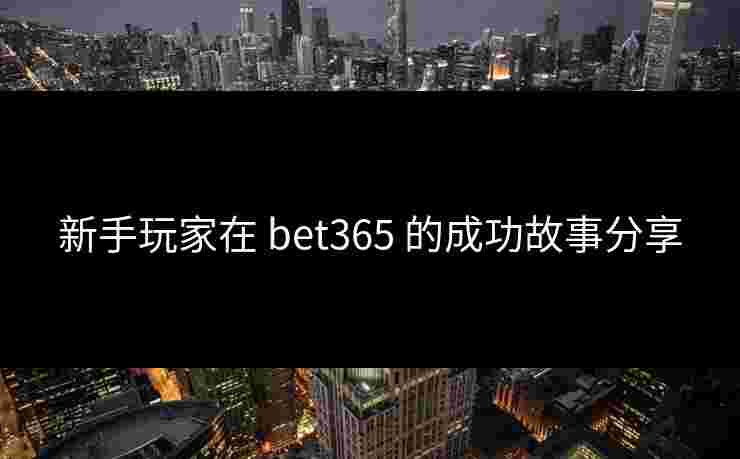 新手玩家在 bet365 的成功故事分享
