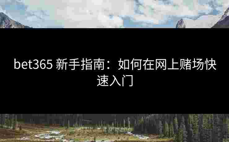 bet365 新手指南：如何在网上赌场快速入门