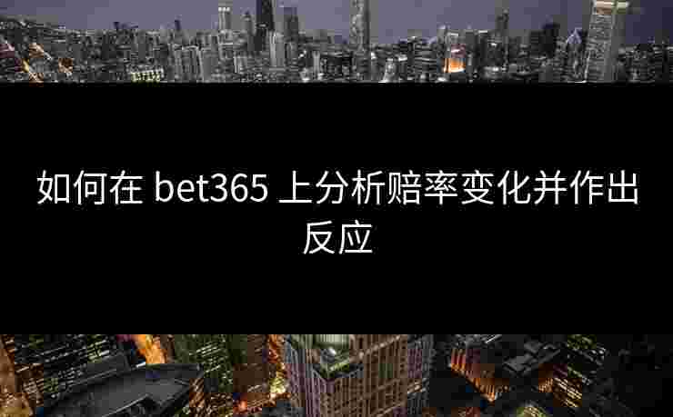 如何在 bet365 上分析赔率变化并作出反应
