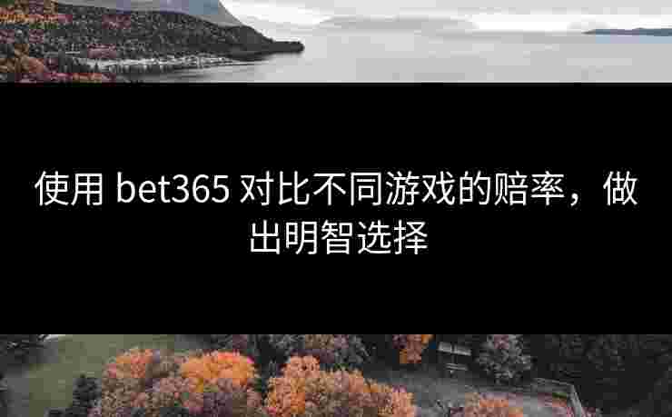 使用 bet365 对比不同游戏的赔率，做出明智选择