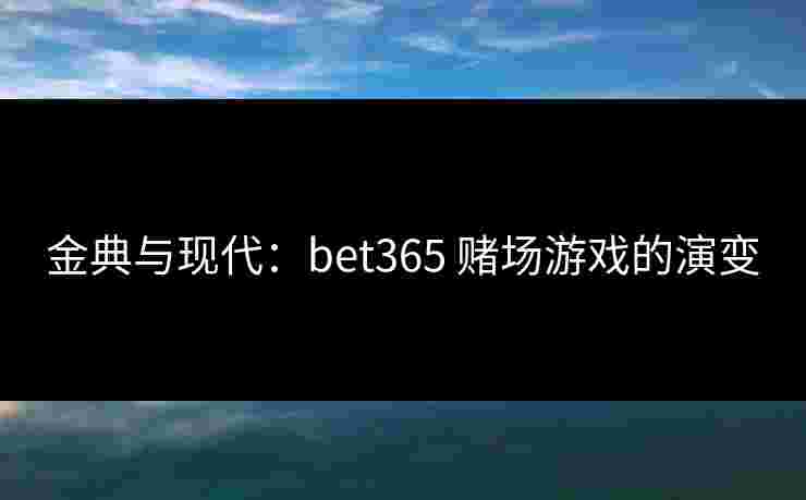 金典与现代：bet365 赌场游戏的演变
