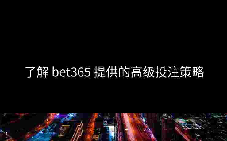 了解 bet365 提供的高级投注策略