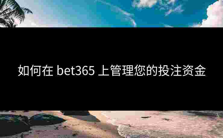 如何在 bet365 上管理您的投注资金