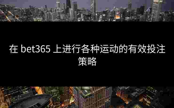 在 bet365 上进行各种运动的有效投注策略