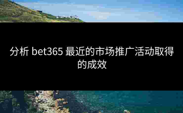 分析 bet365 最近的市场推广活动取得的成效