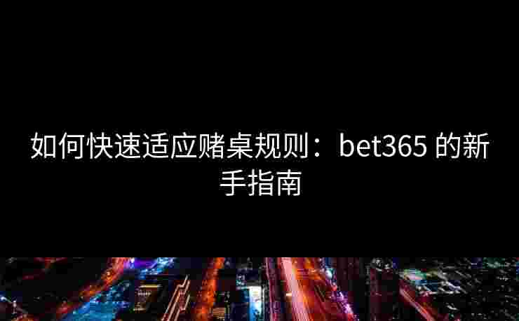 如何快速适应赌桌规则：bet365 的新手指南