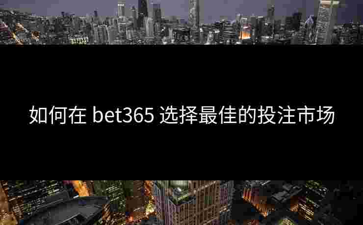 如何在 bet365 选择最佳的投注市场