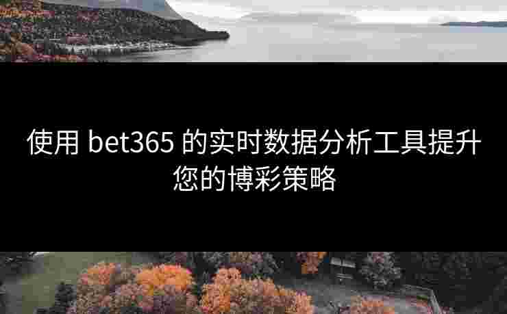 使用 bet365 的实时数据分析工具提升您的博彩策略