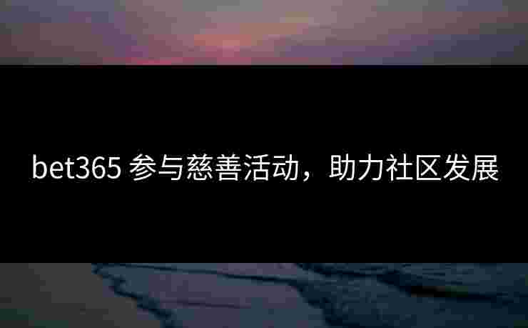 bet365 参与慈善活动，助力社区发展