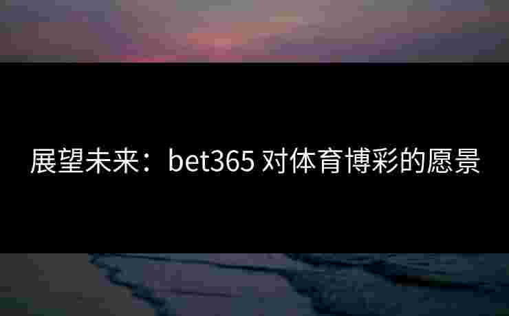 展望未来：bet365 对体育博彩的愿景
