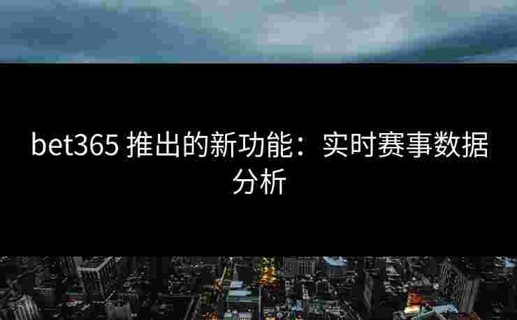 bet365 推出的新功能：实时赛事数据分析