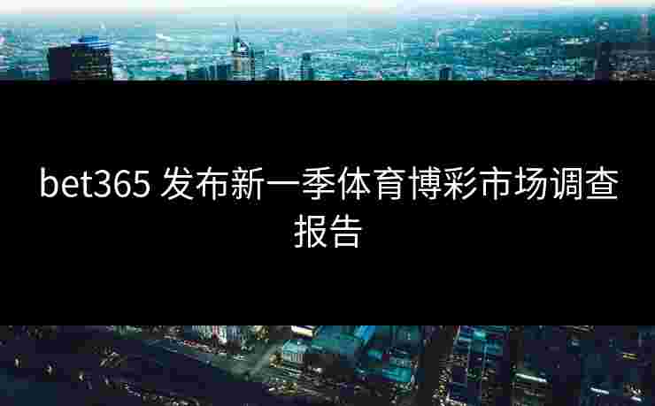 bet365 发布新一季体育博彩市场调查报告