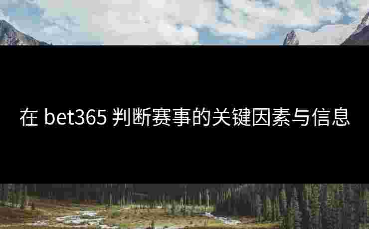 在 bet365 判断赛事的关键因素与信息