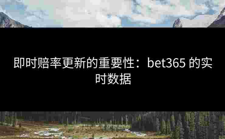 即时赔率更新的重要性：bet365 的实时数据