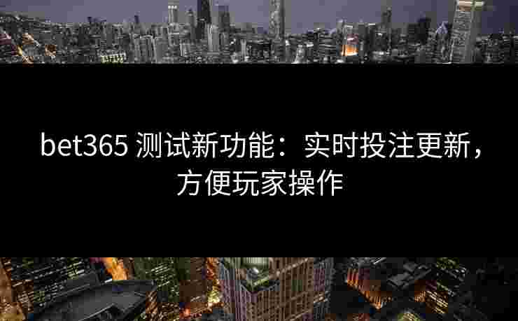 bet365 测试新功能：实时投注更新，方便玩家操作