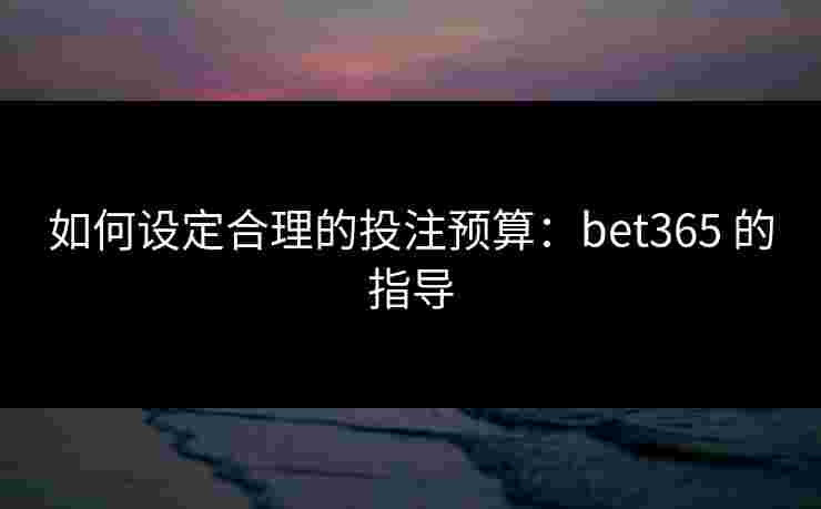 如何设定合理的投注预算：bet365 的指导