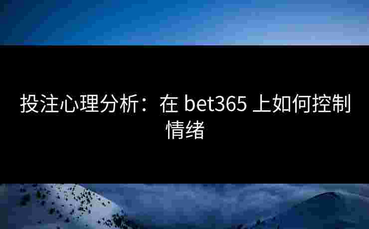投注心理分析：在 bet365 上如何控制情绪