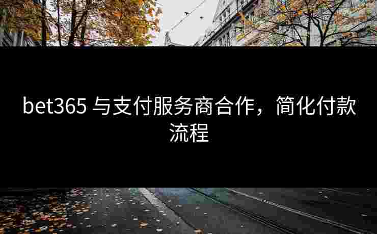 bet365 与支付服务商合作，简化付款流程
