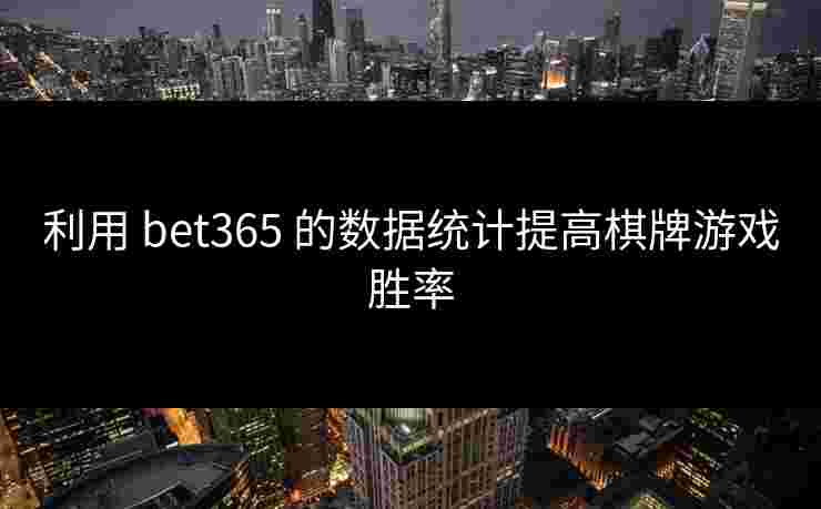 利用 bet365 的数据统计提高棋牌游戏胜率