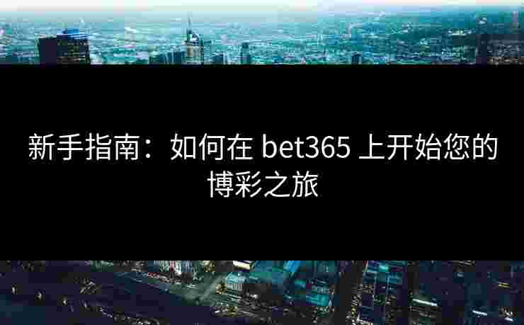 新手指南：如何在 bet365 上开始您的博彩之旅