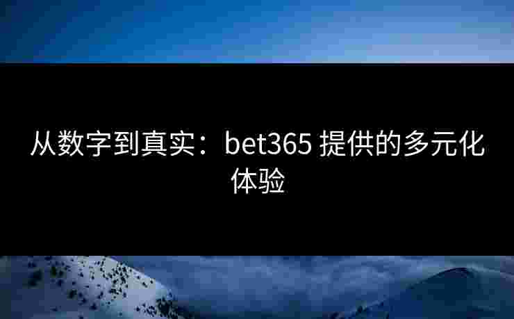 从数字到真实：bet365 提供的多元化体验