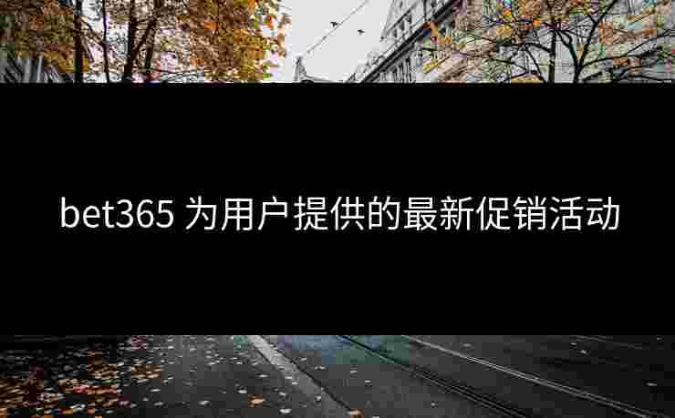 bet365 为用户提供的最新促销活动