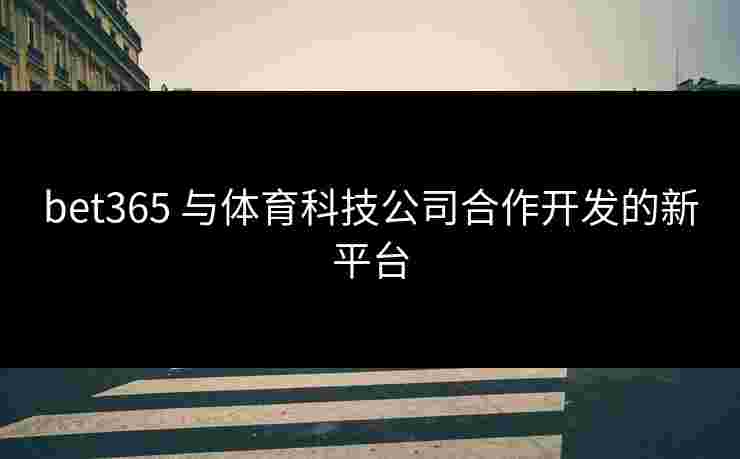 bet365 与体育科技公司合作开发的新平台