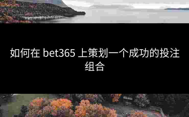 如何在 bet365 上策划一个成功的投注组合