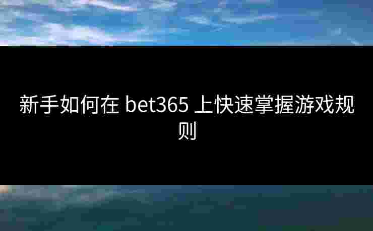 新手如何在 bet365 上快速掌握游戏规则
