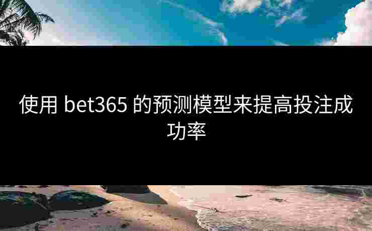 使用 bet365 的预测模型来提高投注成功率