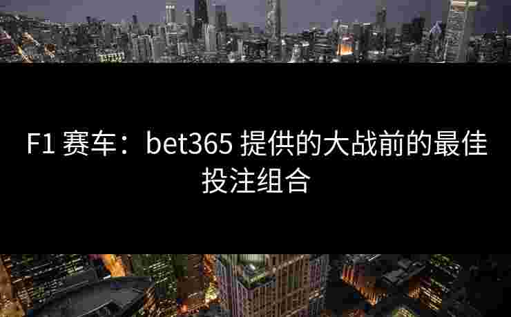 F1 赛车：bet365 提供的大战前的最佳投注组合