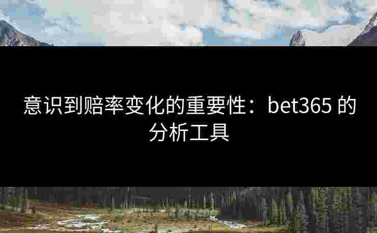 意识到赔率变化的重要性：bet365 的分析工具