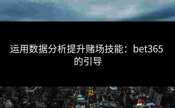 运用数据分析提升赌场技能：bet365 的引导