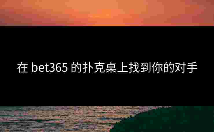 在 bet365 的扑克桌上找到你的对手
