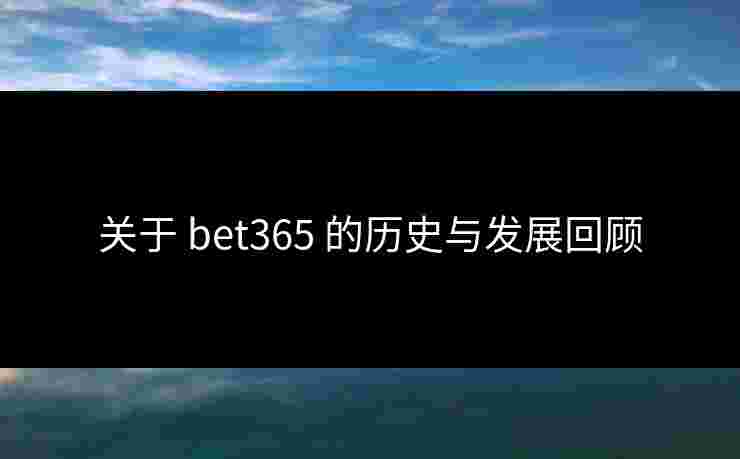 关于 bet365 的历史与发展回顾