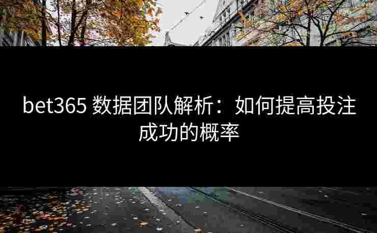 bet365 数据团队解析：如何提高投注成功的概率