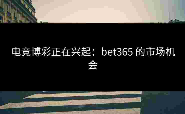 电竞博彩正在兴起：bet365 的市场机会