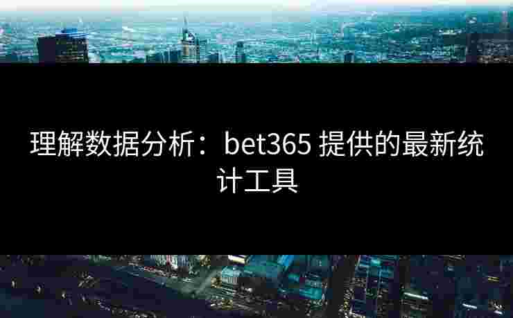 理解数据分析：bet365 提供的最新统计工具