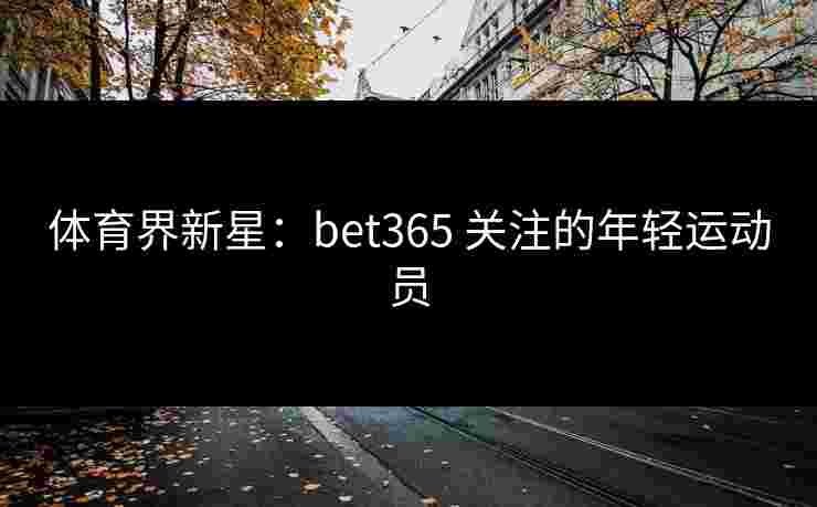 体育界新星：bet365 关注的年轻运动员