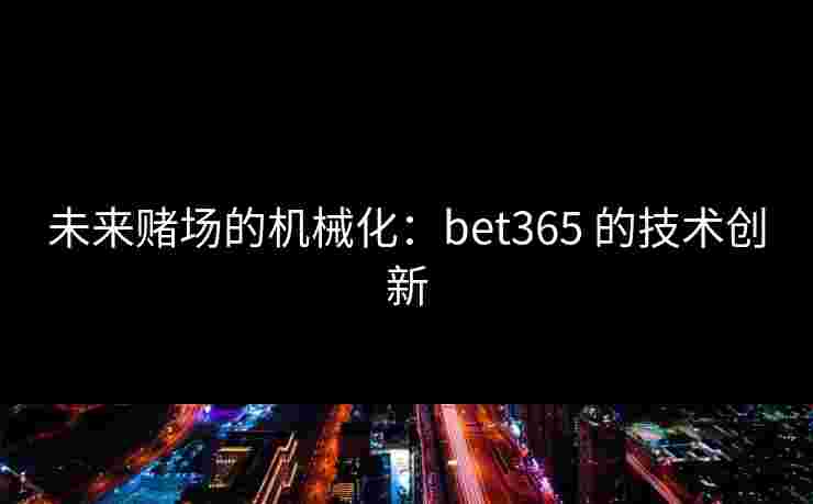 未来赌场的机械化：bet365 的技术创新