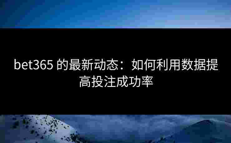 bet365 的最新动态：如何利用数据提高投注成功率