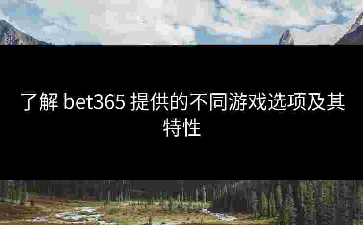 了解 bet365 提供的不同游戏选项及其特性