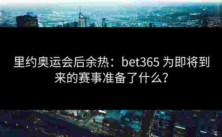 里约奥运会后余热：bet365 为即将到来的赛事准备了什么？